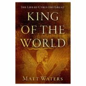 King of the World: The Life of Cyrus the Great